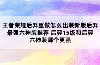 王者荣耀后羿重做怎么出装新版后羿最强六神装推荐 后羿15级和后羿六神装哪个更强